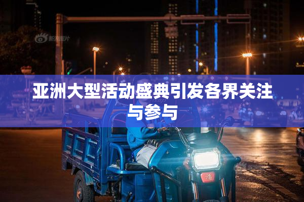 亚洲大型活动盛典引发各界关注与参与