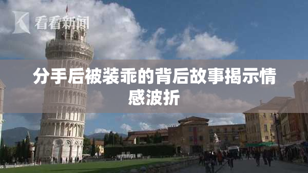 分手后被装乖的背后故事揭示情感波折