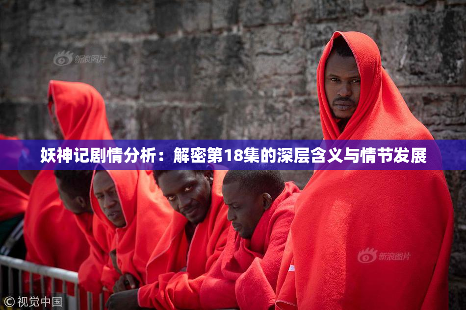 妖神记剧情分析：解密第18集的深层含义与情节发展