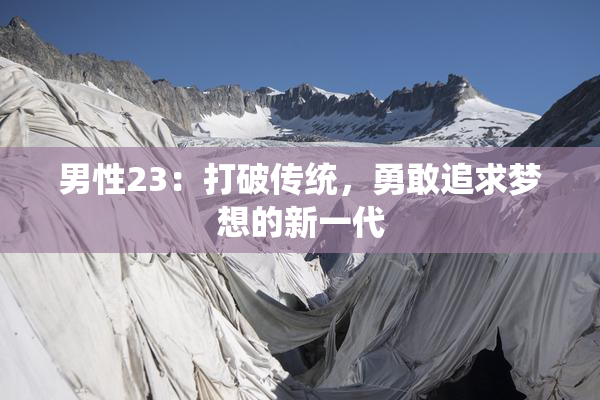 男性23：打破传统，勇敢追求梦想的新一代