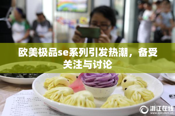 欧美极品se系列引发热潮，备受关注与讨论