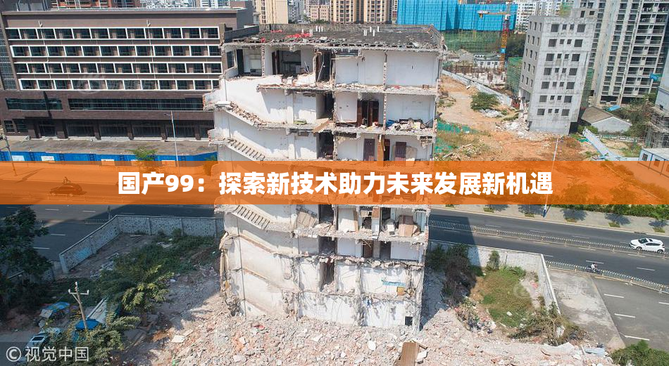 国产99：探索新技术助力未来发展新机遇