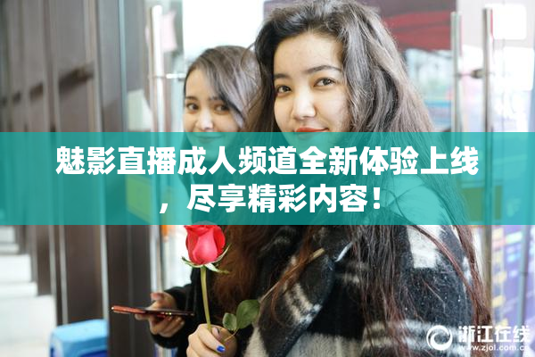 魅影直播成人频道全新体验上线，尽享精彩内容！