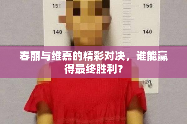 春丽与维嘉的精彩对决，谁能赢得最终胜利？