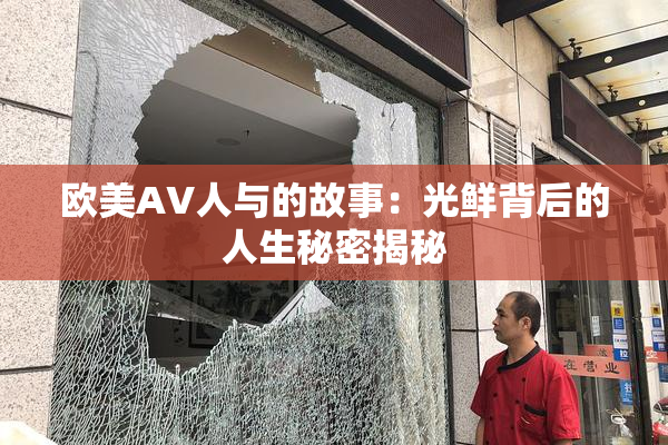 欧美AV人与的故事：光鲜背后的人生秘密揭秘