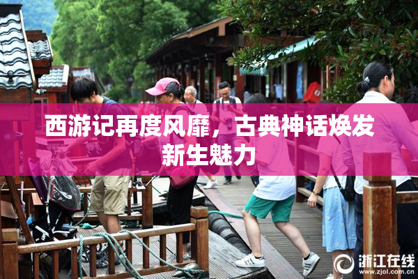 西游记再度风靡，古典神话焕发新生魅力
