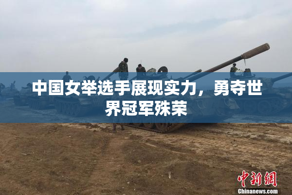 中国女举选手展现实力，勇夺世界冠军殊荣