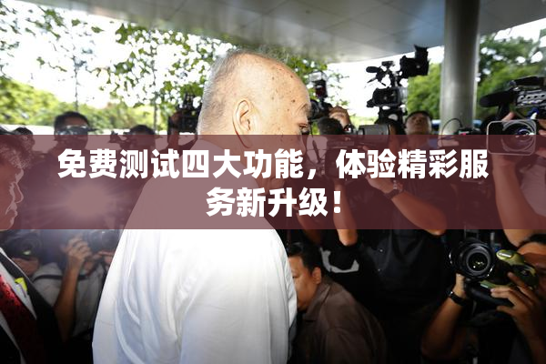免费测试四大功能，体验精彩服务新升级！