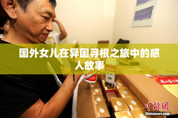 国外女儿在异国寻根之旅中的感人故事