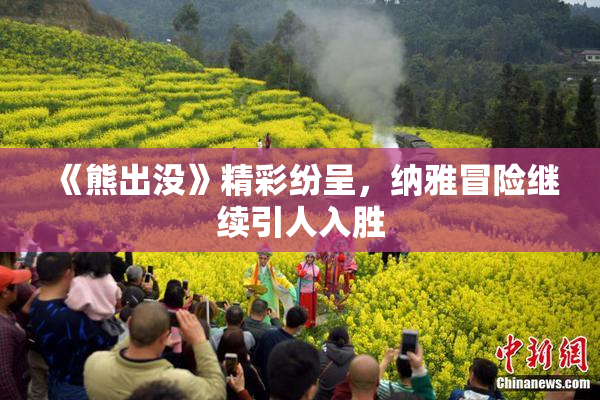 《熊出没》精彩纷呈，纳雅冒险继续引人入胜