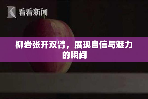 柳岩张开双臂，展现自信与魅力的瞬间