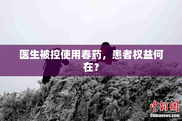医生被控使用春药，患者权益何在？