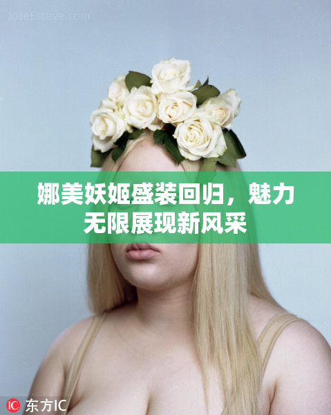 娜美妖姬盛装回归，魅力无限展现新风采