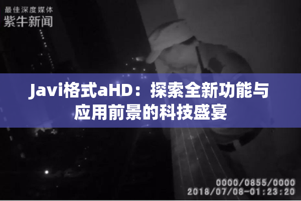 Javi格式aHD：探索全新功能与应用前景的科技盛宴