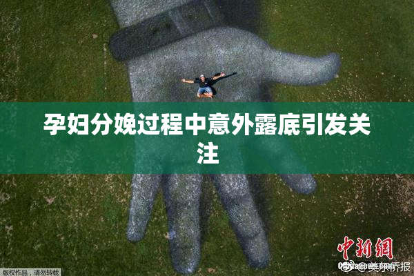 孕妇分娩过程中意外露底引发关注