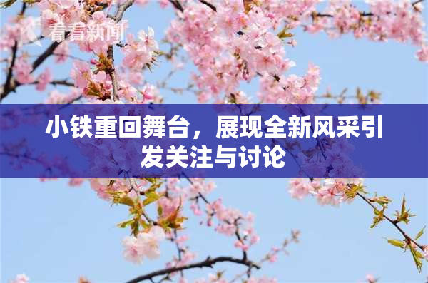 小铁重回舞台，展现全新风采引发关注与讨论