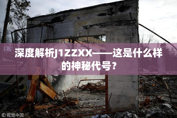 深度解析J1ZZXX——这是什么样的神秘代号？