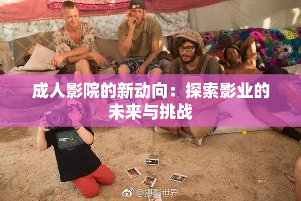 成人影院的新动向：探索影业的未来与挑战