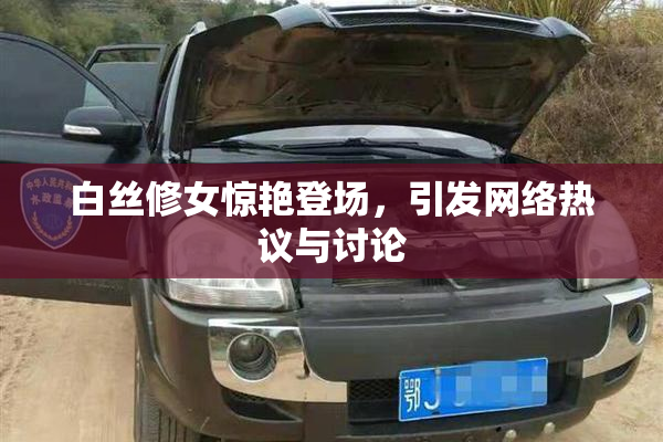 白丝修女惊艳登场，引发网络热议与讨论