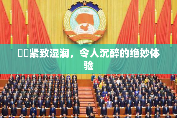妺妺紧致湿润，令人沉醉的绝妙体验