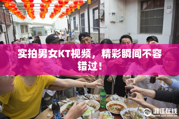 实拍男女KT视频，精彩瞬间不容错过！