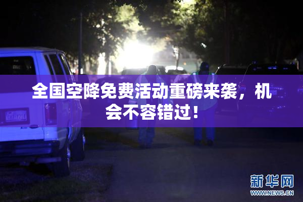 全国空降免费活动重磅来袭，机会不容错过！