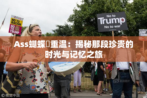 Ass蝴蝶泬重温：揭秘那段珍贵的时光与记忆之旅