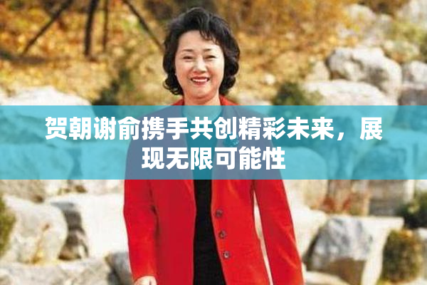 贺朝谢俞携手共创精彩未来，展现无限可能性