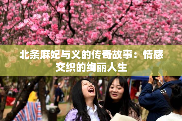 北条麻妃与义的传奇故事：情感交织的绚丽人生