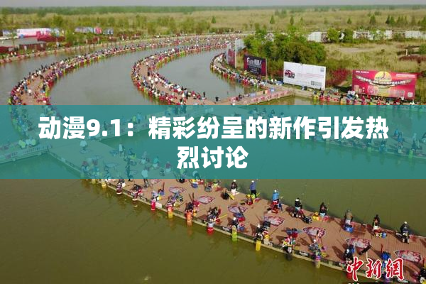 动漫9.1：精彩纷呈的新作引发热烈讨论