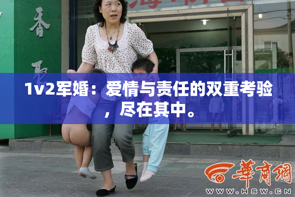 1v2军婚：爱情与责任的双重考验，尽在其中。