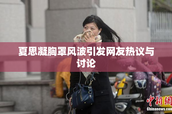 夏思凝胸罩风波引发网友热议与讨论