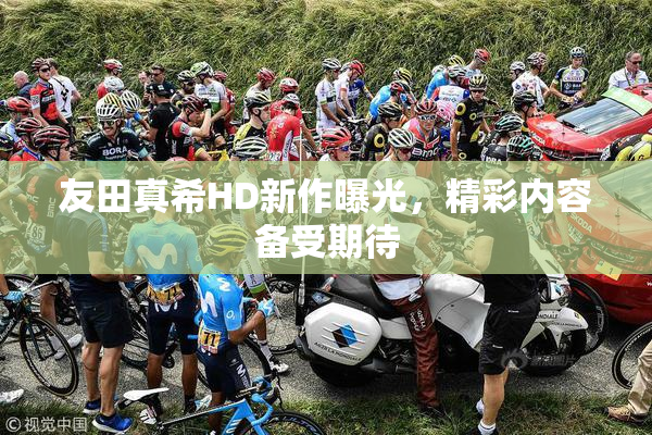 友田真希HD新作曝光，精彩内容备受期待