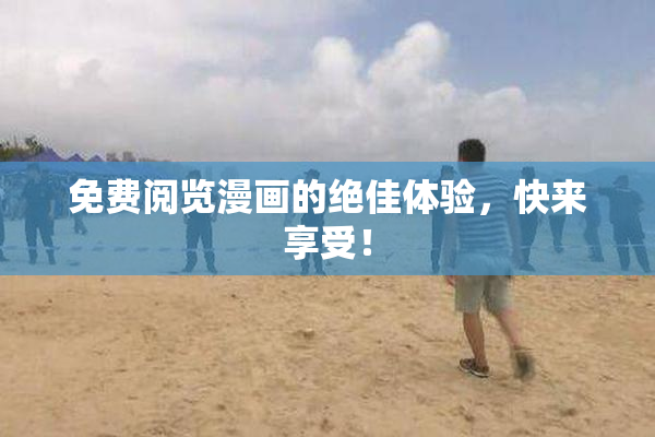 免费阅览漫画的绝佳体验，快来享受！