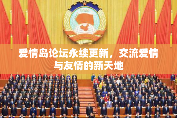 爱情岛论坛永续更新，交流爱情与友情的新天地