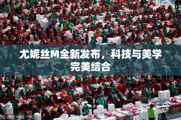 尤妮丝M全新发布，科技与美学完美结合