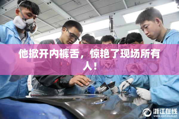 他掀开内裤舌，惊艳了现场所有人！