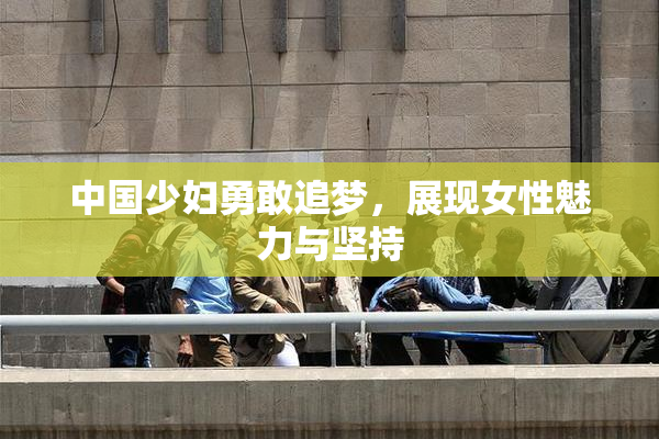中国少妇勇敢追梦，展现女性魅力与坚持