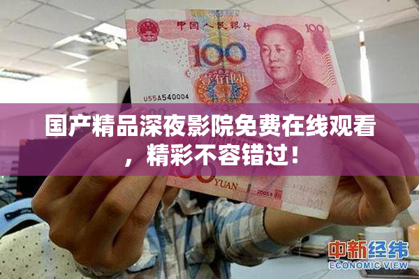 国产精品深夜影院免费在线观看，精彩不容错过！
