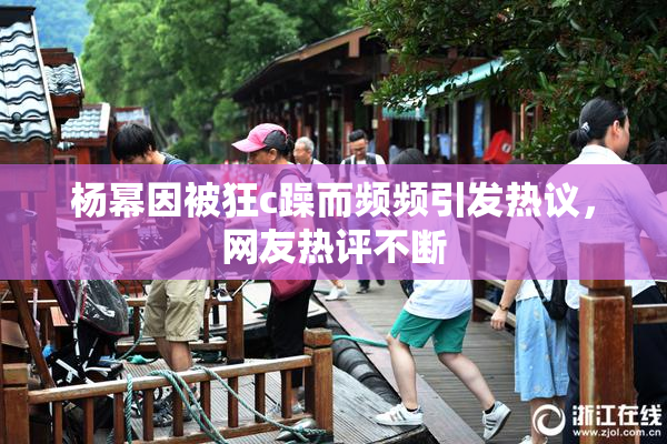 杨幂因被狂c躁而频频引发热议，网友热评不断