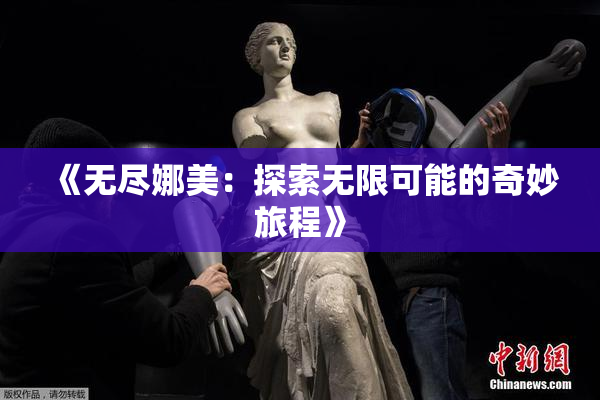 《无尽娜美：探索无限可能的奇妙旅程》
