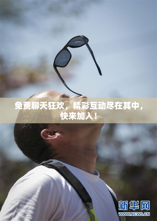 免费聊天狂欢，精彩互动尽在其中，快来加入！