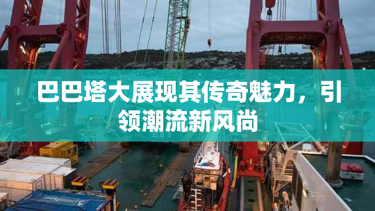 巴巴塔大展现其传奇魅力，引领潮流新风尚