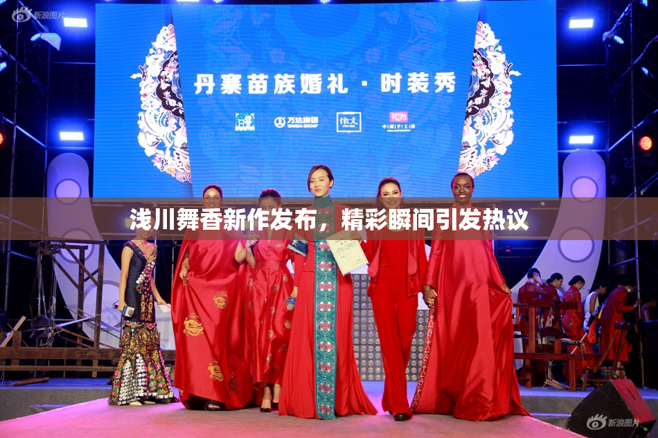 浅川舞香新作发布，精彩瞬间引发热议