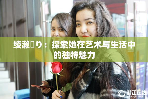 绫濑✿り：探索她在艺术与生活中的独特魅力