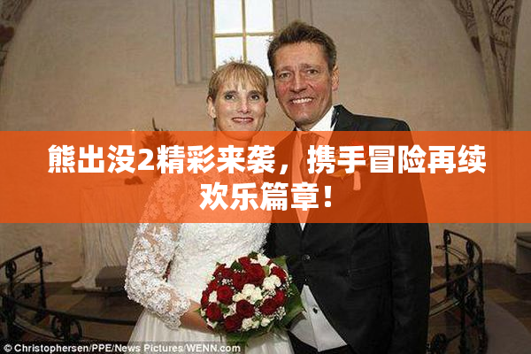 熊出没2精彩来袭，携手冒险再续欢乐篇章！