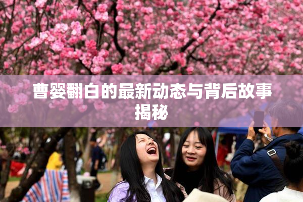 曹婴翻白的最新动态与背后故事揭秘