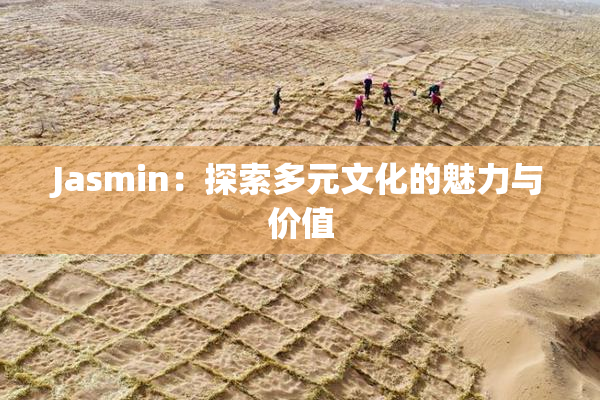 Jasmin：探索多元文化的魅力与价值