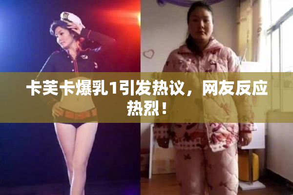 卡芙卡爆乳1引发热议，网友反应热烈！