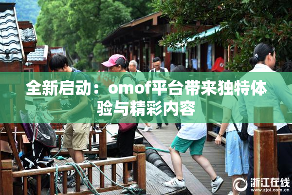 全新启动：omof平台带来独特体验与精彩内容